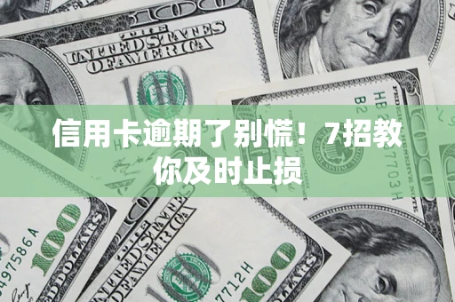 武汉信用卡逾期了别慌！7招教你及时止损