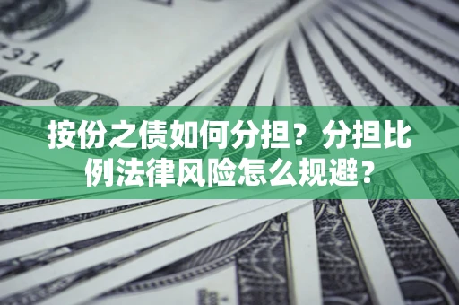 武汉按份之债如何分担？分担比例法律风险怎么规避？