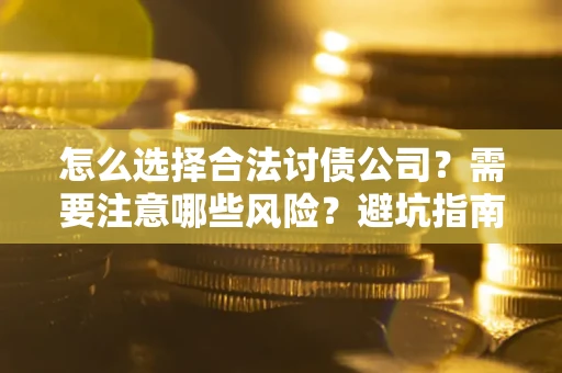 武汉怎么选择合法讨债公司？需要注意哪些风险？避坑指南来了！