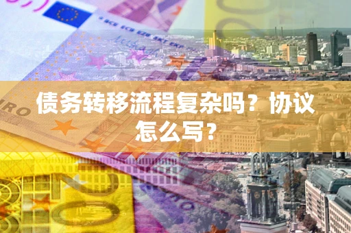 武汉债务转移流程复杂吗？协议怎么写？