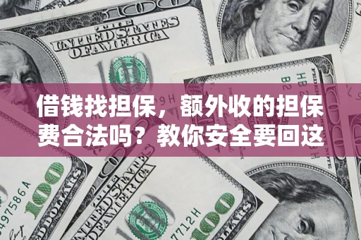 武汉借钱找担保，额外收的担保费合法吗？教你安全要回这笔钱
