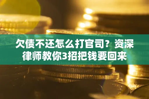 武汉欠债不还怎么打官司？资深律师教你3招把钱要回来