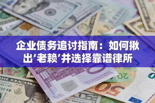 武汉企业债务追讨指南：如何揪出‘老赖’并选择靠谱律所