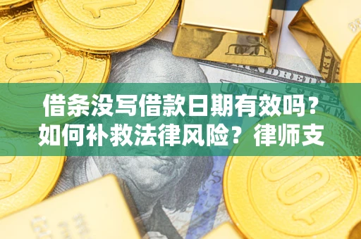 武汉借条没写借款日期有效吗？如何补救法律风险？律师支招