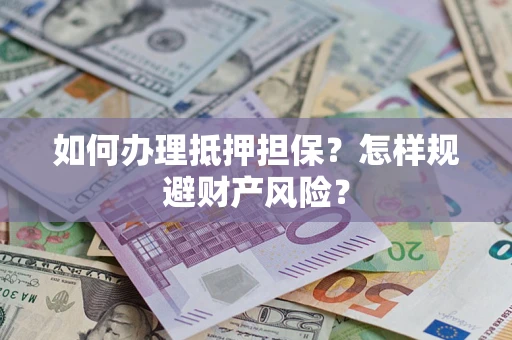 武汉如何办理抵押担保？怎样规避财产风险？