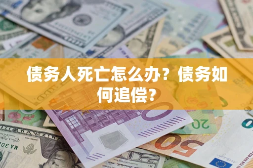 武汉债务人死亡怎么办？债务如何追偿？