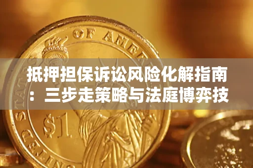 武汉抵押担保诉讼风险化解指南：三步走策略与法庭博弈技巧