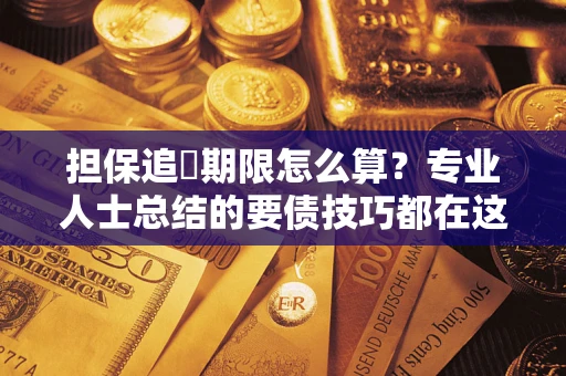 武汉担保追償期限怎么算？专业人士总结的要债技巧都在这里了