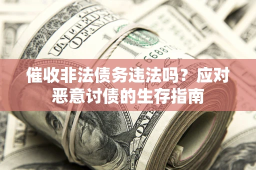 武汉催收非法债务违法吗？应对恶意讨债的生存指南