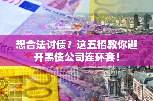 武汉想合法讨债？这五招教你避开黑债公司连环套！