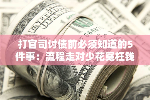 武汉打官司讨债前必须知道的5件事：流程走对少花冤枉钱
