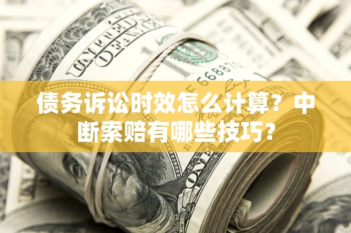 武汉债务诉讼时效怎么计算？中断索赔有哪些技巧？