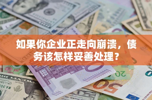 武汉如果你企业正走向崩溃，债务该怎样妥善处理？