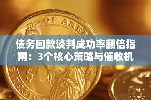 武汉债务回款谈判成功率翻倍指南：3个核心策略与催收机构避坑法则