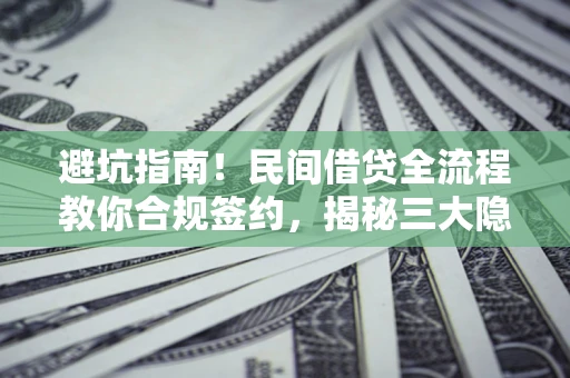 武汉避坑指南！民间借贷全流程教你合规签约，揭秘三大隐形陷阱