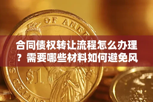 武汉合同债权转让流程怎么办理？需要哪些材料如何避免风险？