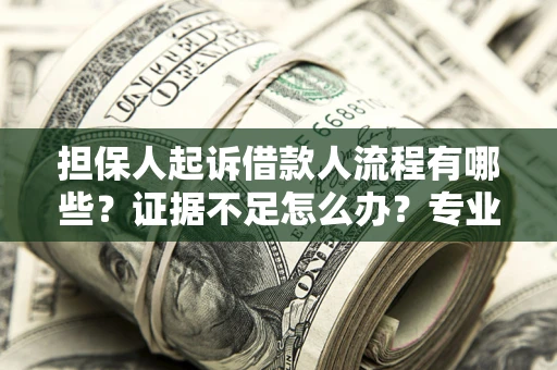 武汉担保人起诉借款人流程有哪些？证据不足怎么办？专业律师解答