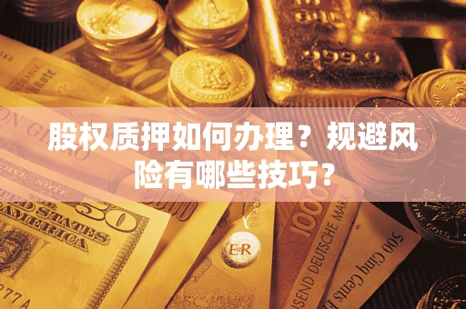 武汉股权质押如何办理？规避风险有哪些技巧？