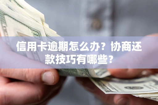 武汉信用卡逾期怎么办？协商还款技巧有哪些？