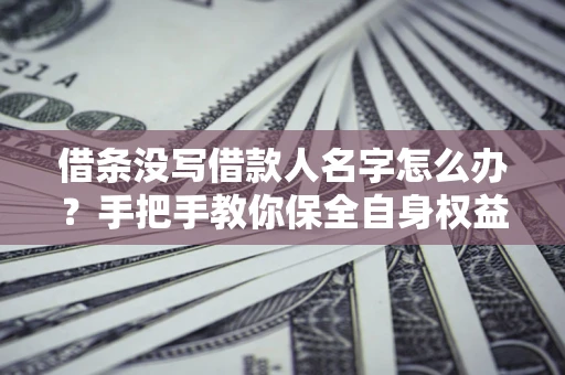 武汉借条没写借款人名字怎么办？手把手教你保全自身权益