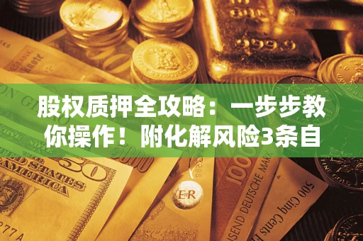 武汉股权质押全攻略：一步步教你操作！附化解风险3条自救法则