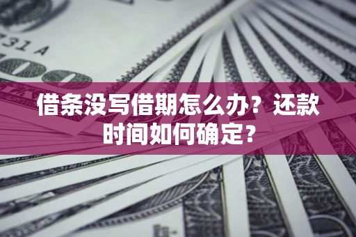 武汉借条没写借期怎么办？还款时间如何确定？