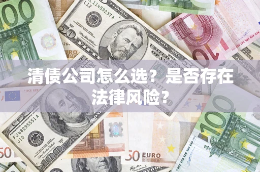 武汉清债公司怎么选？是否存在法律风险？