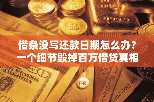 武汉借条没写还款日期怎么办？一个细节毁掉百万借贷真相
