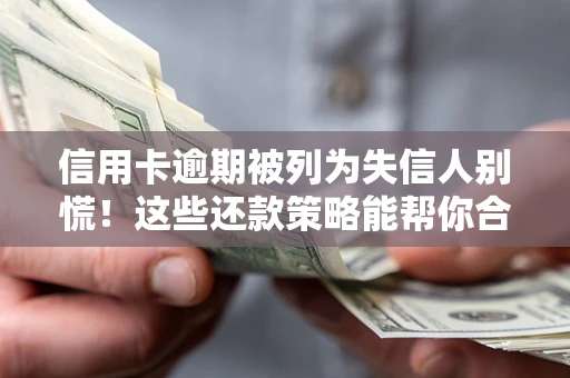 武汉信用卡逾期被列为失信人别慌！这些还款策略能帮你合法止损