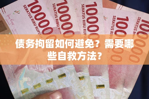 武汉债务拘留如何避免？需要哪些自救方法？