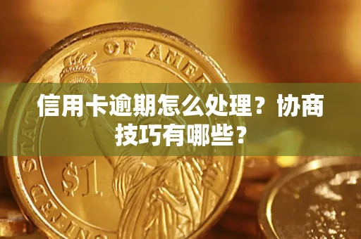 武汉信用卡逾期怎么处理？协商技巧有哪些？