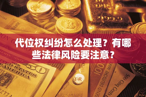 武汉代位权纠纷怎么处理？有哪些法律风险要注意？