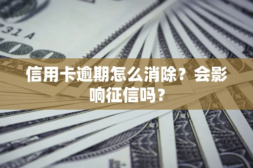 武汉信用卡逾期怎么消除？会影响征信吗？