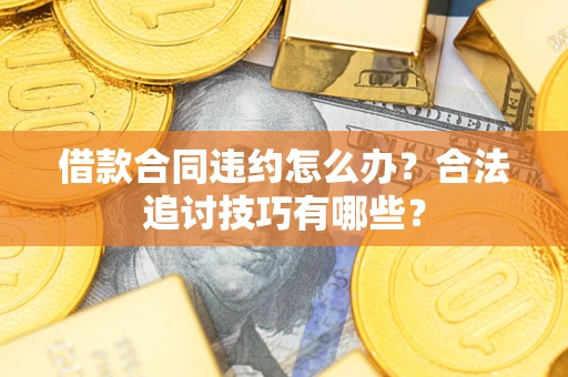 武汉借款合同违约怎么办？合法追讨技巧有哪些？