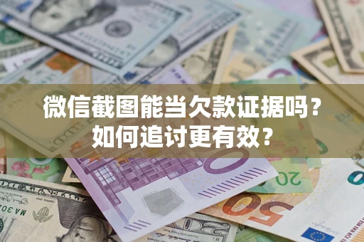 武汉微信截图能当欠款证据吗？如何追讨更有效？