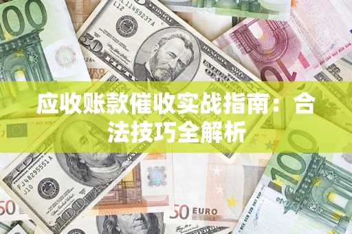 武汉应收账款催收实战指南：合法技巧全解析