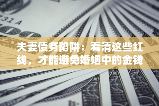 武汉夫妻债务陷阱：看清这些红线，才能避免婚姻中的金钱危机
