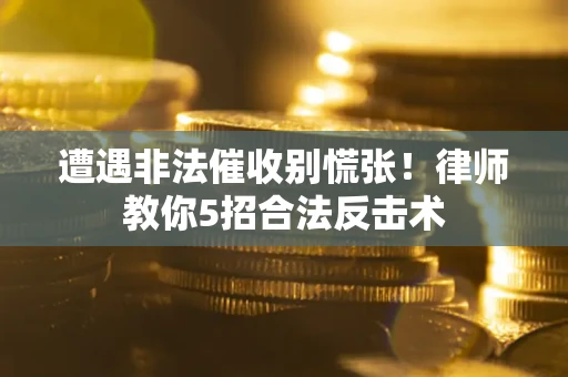 武汉遭遇非法催收别慌张！律师教你5招合法反击术