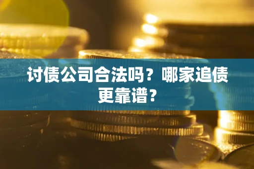 武汉讨债公司合法吗？哪家追债更靠谱？