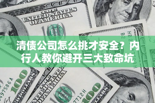 武汉清债公司怎么挑才安全?内行人教你避开三大致命坑 武汉清债公司怎么挑才安全?内行人教你避开三大致命坑