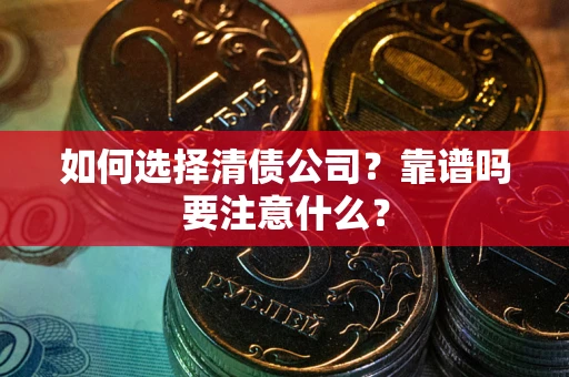 武汉如何选择清债公司？靠谱吗要注意什么？