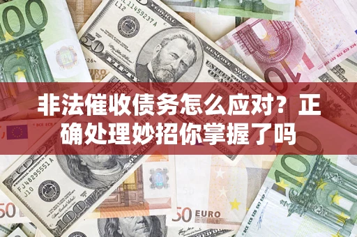 武汉非法催收债务怎么应对？正确处理妙招你掌握了吗