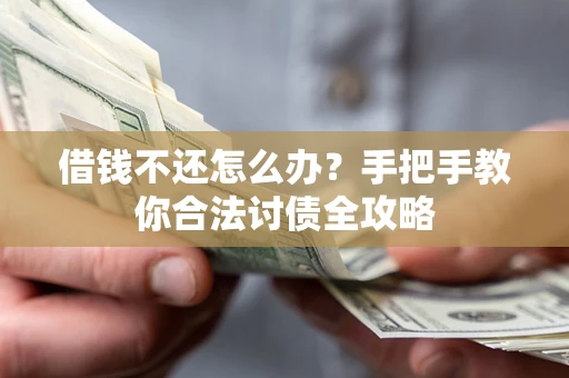 武汉借钱不还怎么办？手把手教你合法讨债全攻略