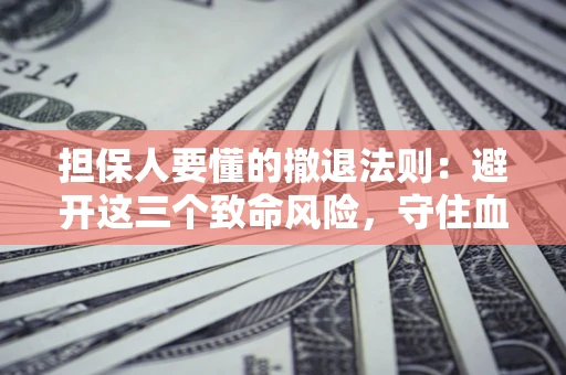 武汉担保人要懂的撤退法则：避开这三个致命风险，守住血汗钱