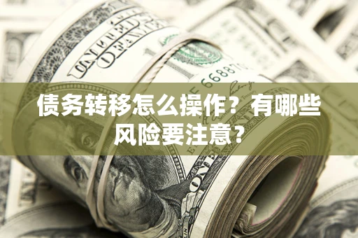 武汉债务转移怎么操作？有哪些风险要注意？