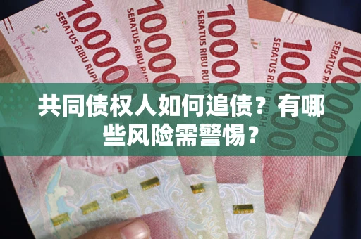 武汉共同债权人如何追债？有哪些风险需警惕？