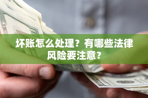 武汉坏账怎么处理？有哪些法律风险要注意？