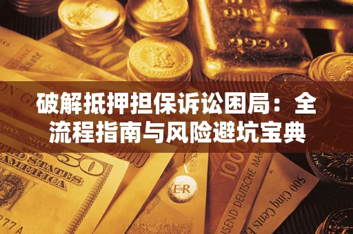 武汉破解抵押担保诉讼困局:全流程指南与风险避坑宝典 武汉破解抵押担保诉讼困局:全流程指南与风险避坑宝典