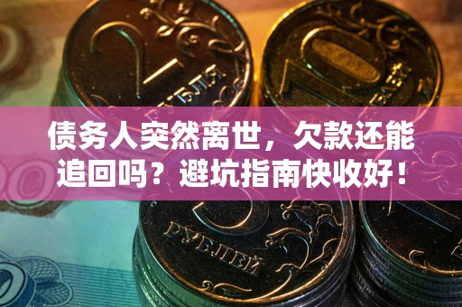 武汉债务人突然离世，欠款还能追回吗？避坑指南快收好！