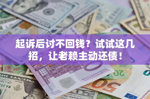 武汉起诉后讨不回钱？试试这几招，让老赖主动还债！
